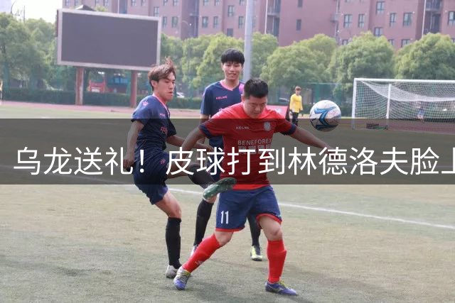 乌龙送礼！皮球打到林德洛夫脸上弹进球门，维拉0比1落后布莱顿