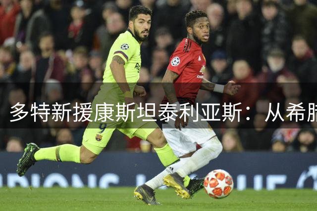 多特新援康斯坦泰利亚斯：从希腊新星到德甲征程的幕后故事