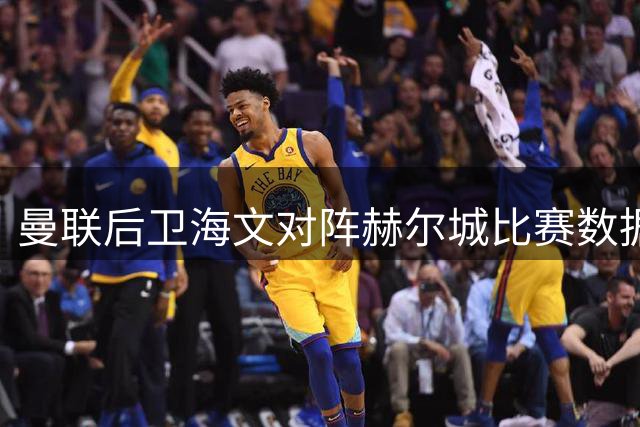 曼联后卫海文对阵赫尔城比赛数据一览